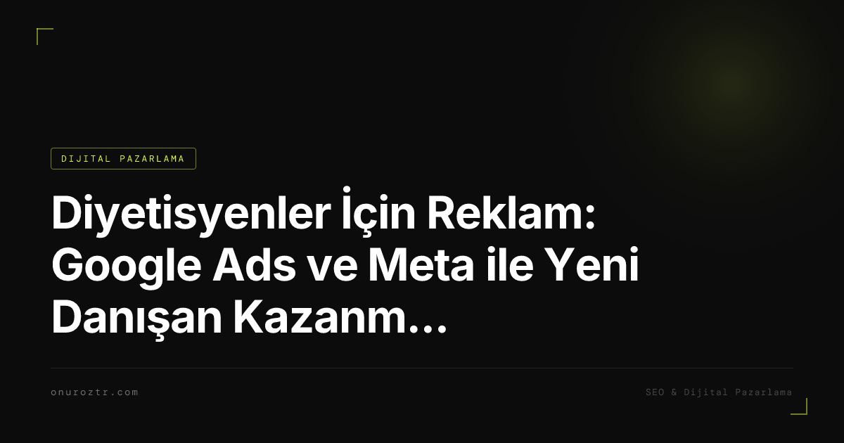 Diyetisyenler İçin Reklam: Google Ads ve Meta ile Yeni Danışan Kazanmanın Yolları 2026