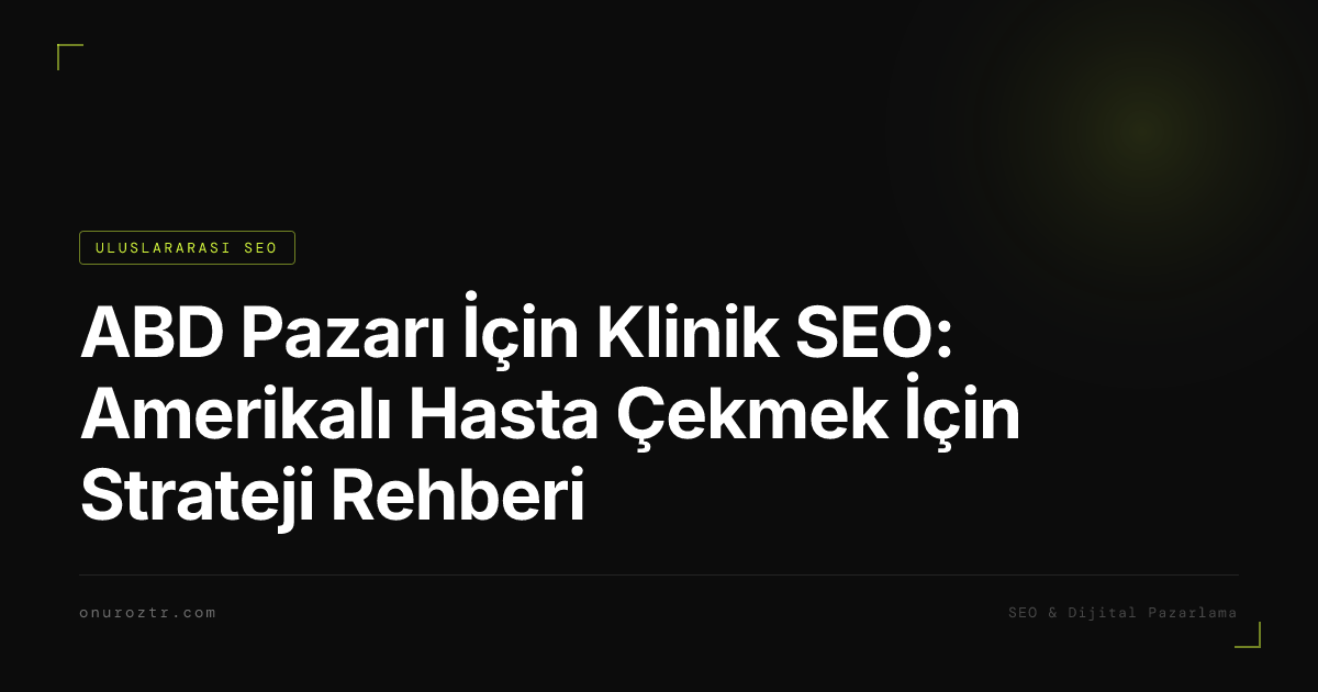 ABD Pazarı İçin Klinik SEO: Amerikalı Hasta Çekmek İçin Strateji Rehberi