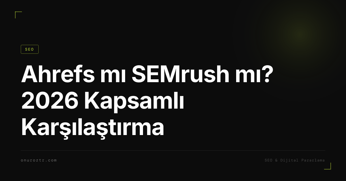 Ahrefs mı SEMrush mı? 2026 Kapsamlı Karşılaştırma