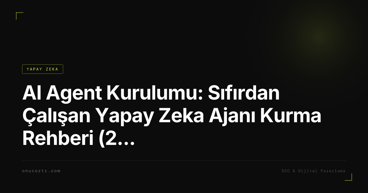AI Agent Kurulumu: Sıfırdan Çalışan Yapay Zeka Ajanı Kurma Rehberi (2026)