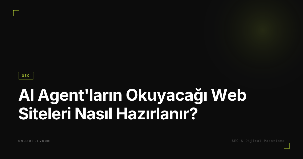 AI Agent'ların Okuyacağı Web Siteleri Nasıl Hazırlanır?