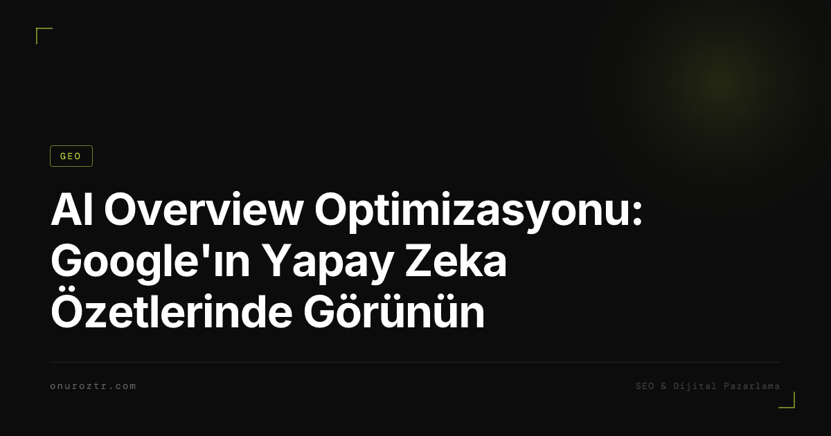 AI Overview Optimizasyonu: Google'ın Yapay Zeka Özetlerinde Görünün