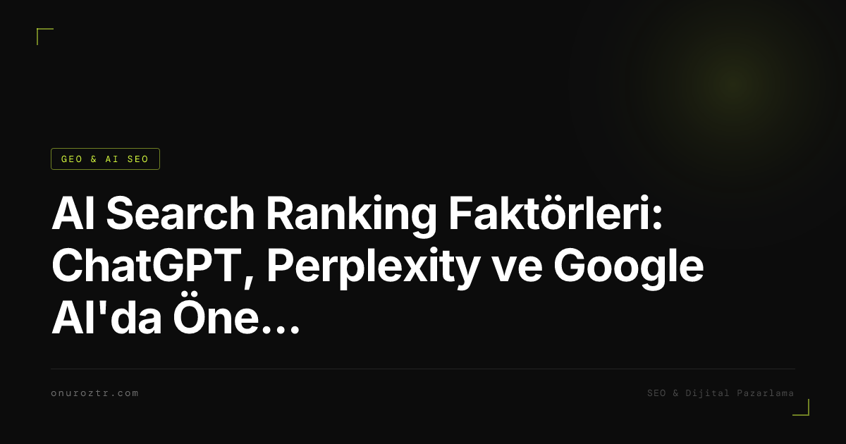 AI Search Ranking Faktörleri: ChatGPT, Perplexity ve Google AI'da Öne Çıkmanın Formülü 2026