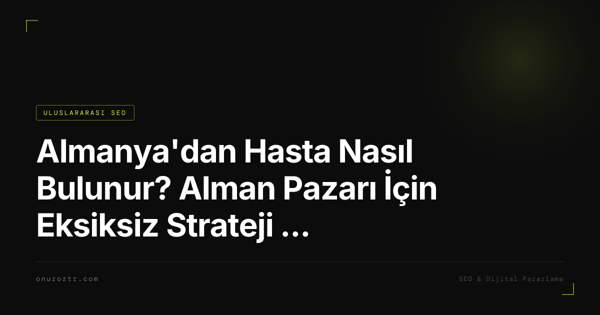 Almanya'dan Hasta Nasıl Bulunur? Alman Pazarı İçin Eksiksiz Strateji Rehberi