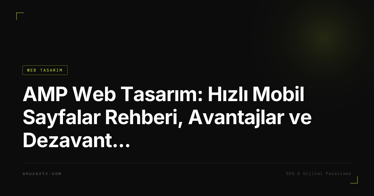 AMP Web Tasarım: Hızlı Mobil Sayfalar Rehberi, Avantajlar ve Dezavantajlar 2026