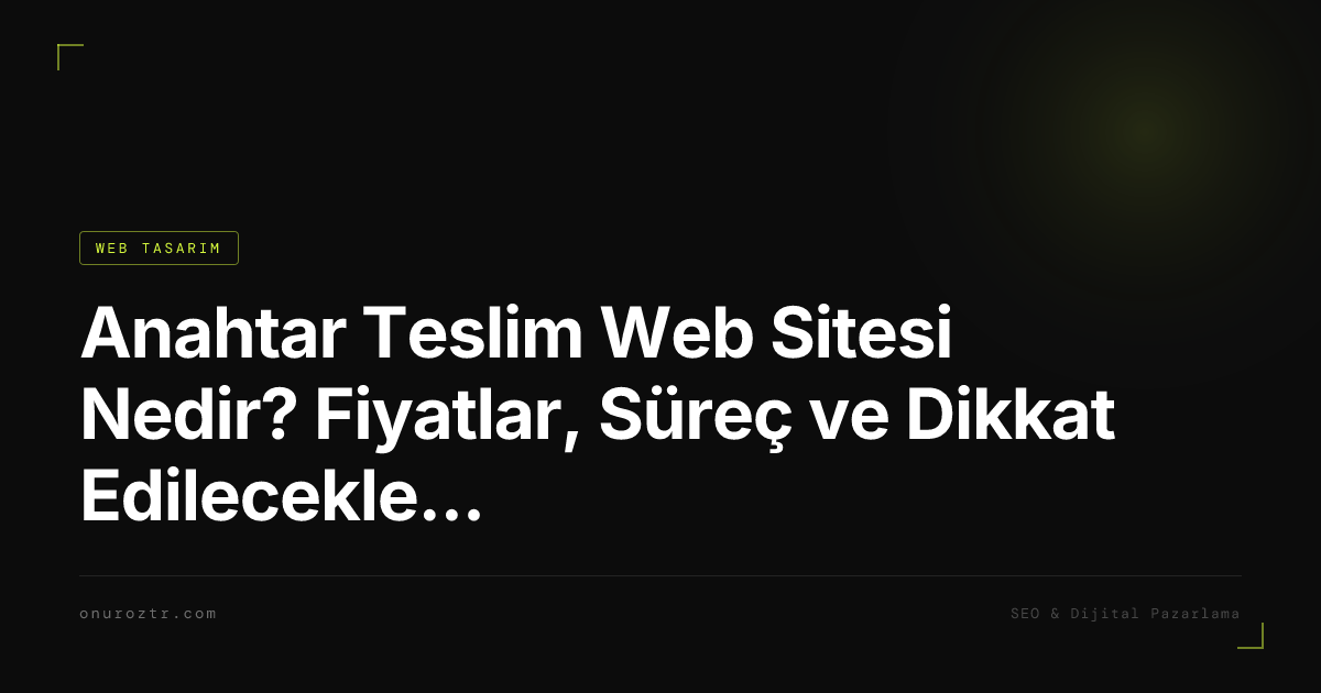 Anahtar Teslim Web Sitesi Nedir? Fiyatlar, Süreç ve Dikkat Edilecekler 2026