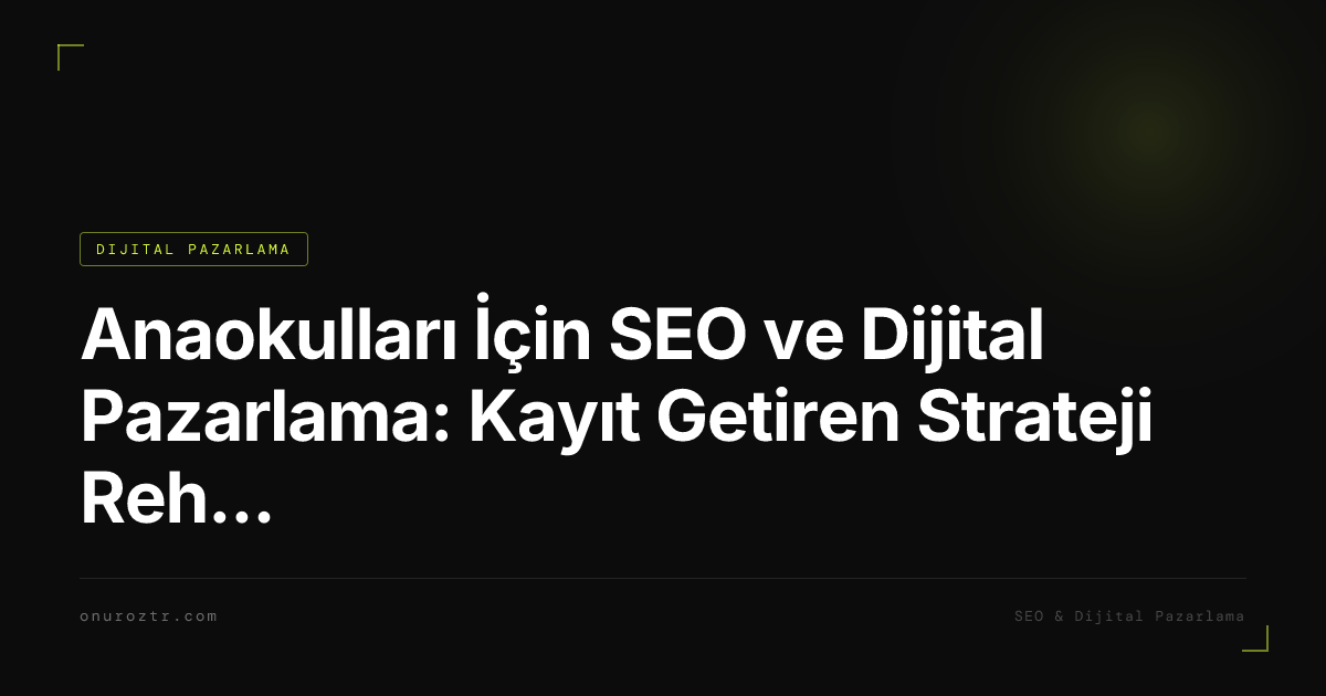 Anaokulları İçin SEO ve Dijital Pazarlama: Kayıt Getiren Strateji Rehberi