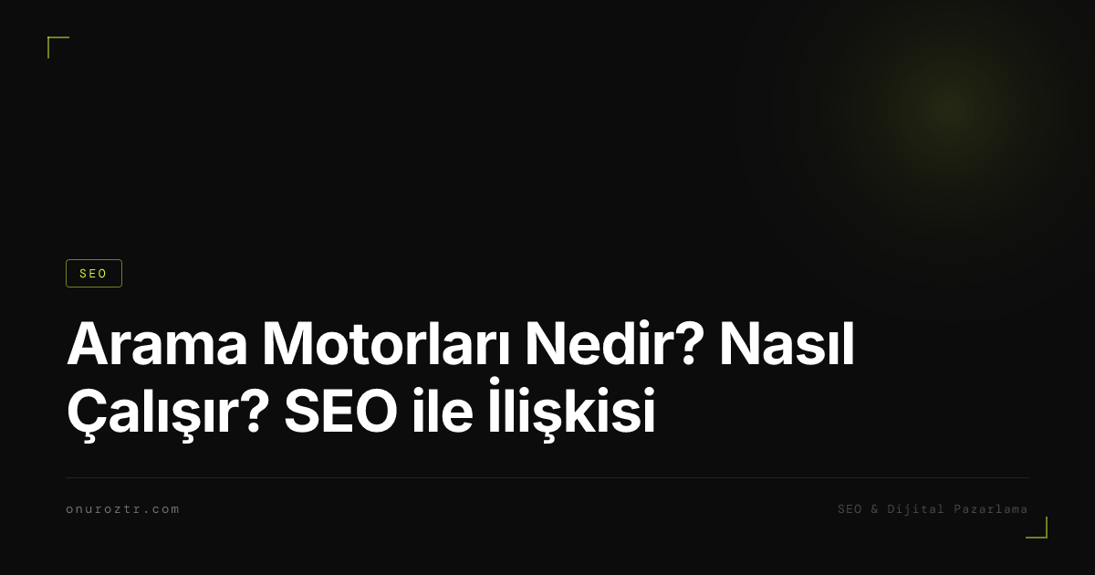 Arama Motorları Nedir? Nasıl Çalışır? SEO ile İlişkisi