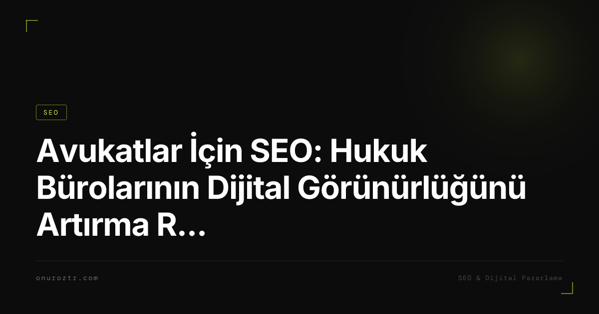 Avukatlar İçin SEO: Hukuk Bürolarının Dijital Görünürlüğünü Artırma Rehberi