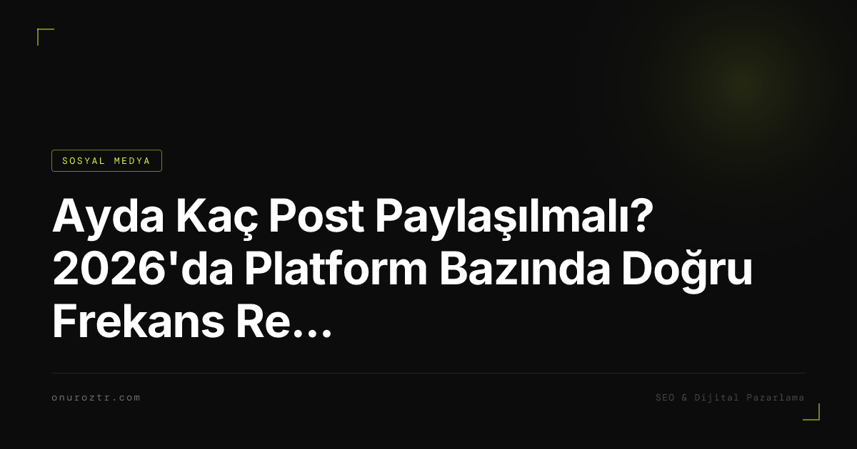 Ayda Kaç Post Paylaşılmalı? 2026'da Platform Bazında Doğru Frekans Rehberi