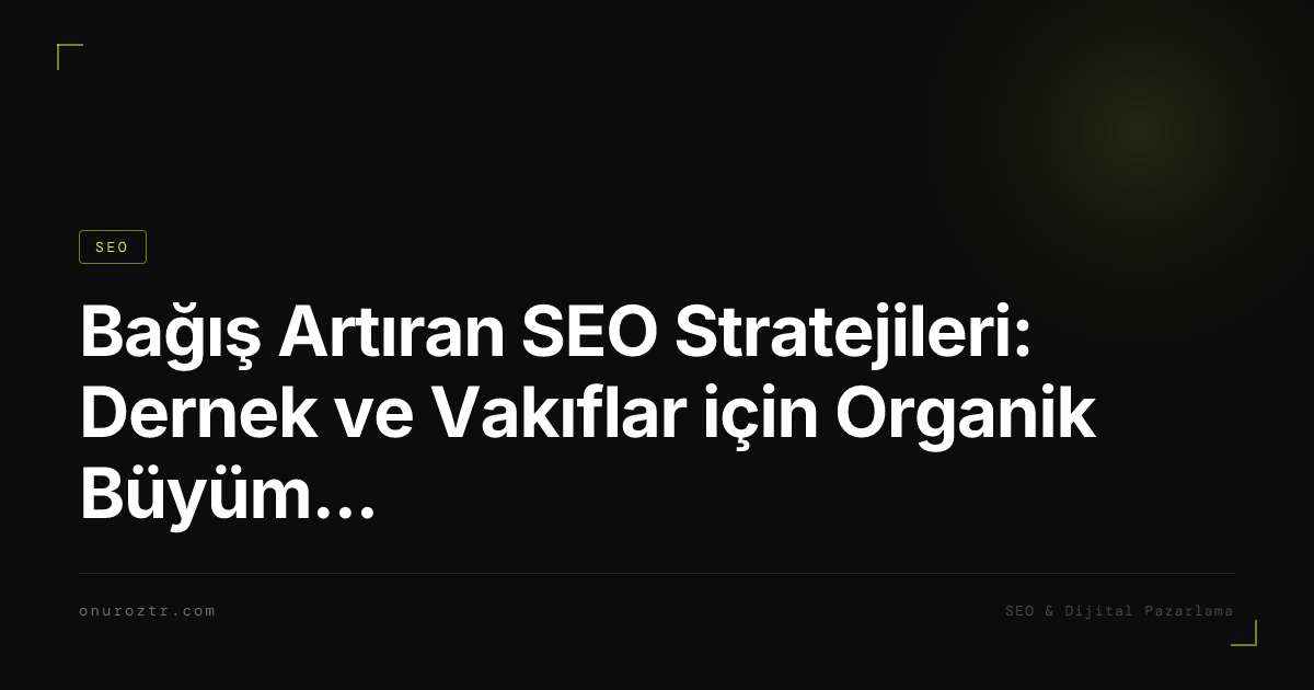 Bağış Artıran SEO Stratejileri: Dernek ve Vakıflar için Organik Büyüme Rehberi 2026