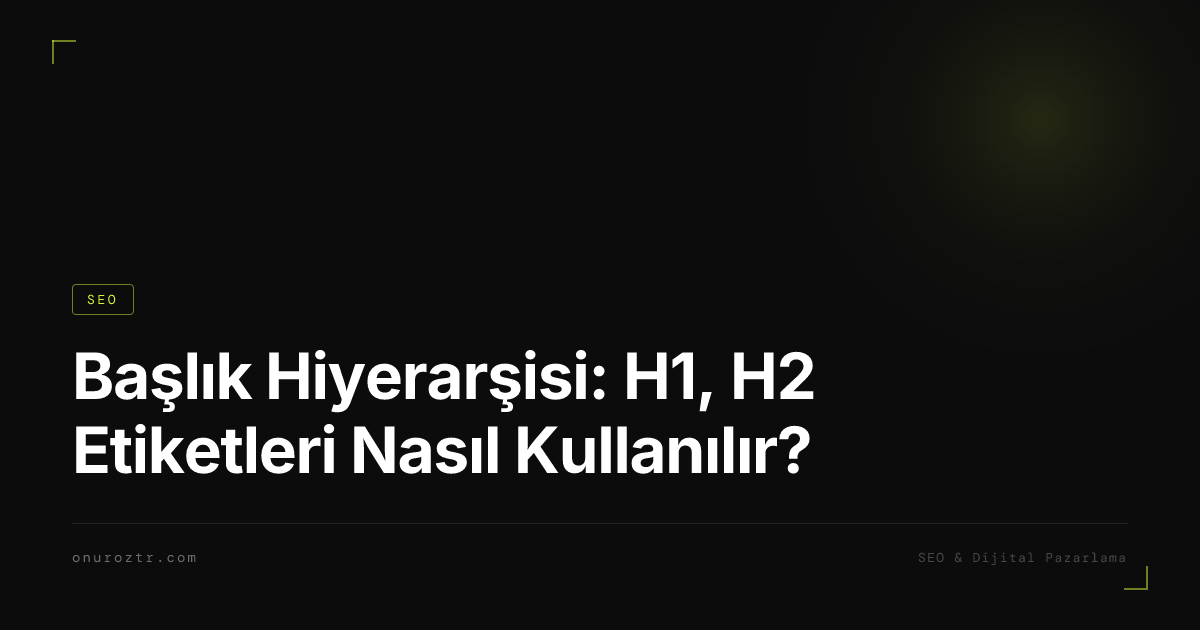 Başlık Hiyerarşisi: H1, H2 Etiketleri Nasıl Kullanılır?