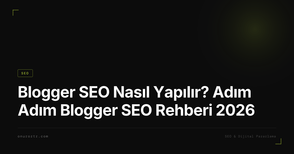 Blogger SEO Nasıl Yapılır? Adım Adım Blogger SEO Rehberi 2026