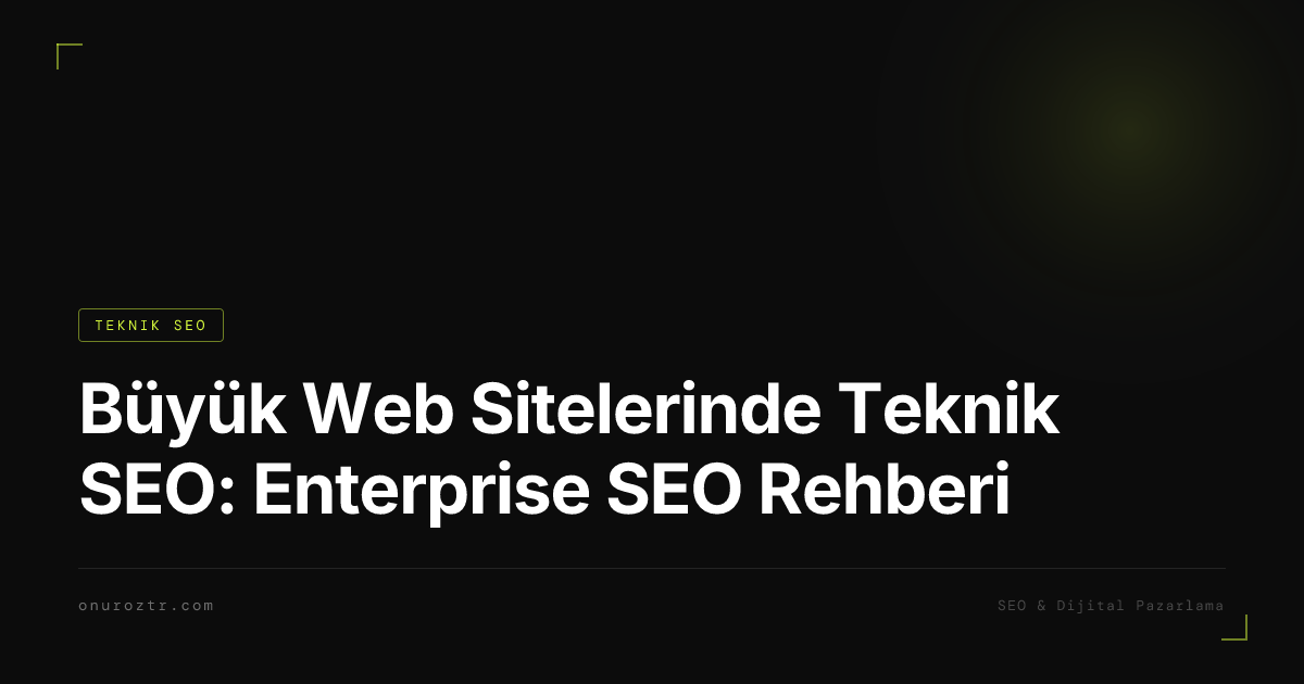 Büyük Web Sitelerinde Teknik SEO: Enterprise SEO Rehberi