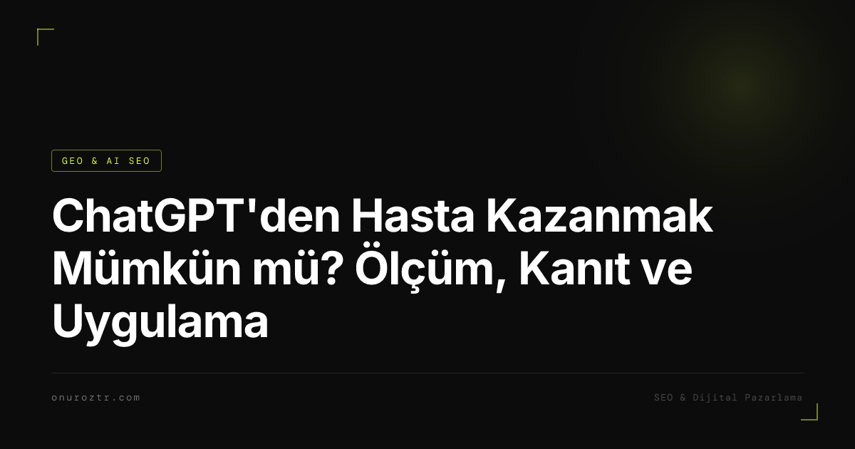 ChatGPT'den Hasta Kazanmak Mümkün mü? Ölçüm, Kanıt ve Uygulama
