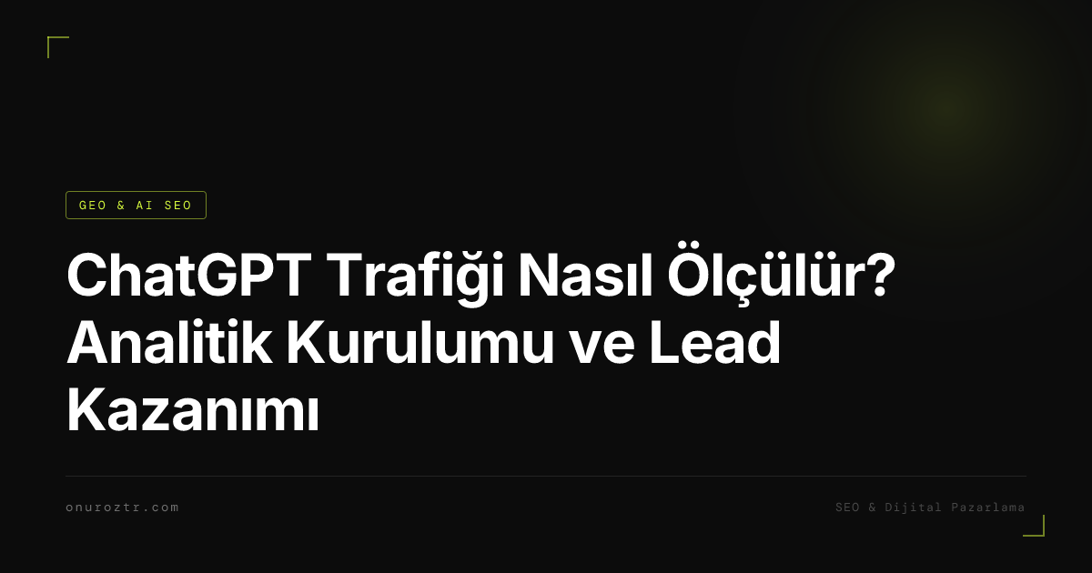 ChatGPT Trafiği Nasıl Ölçülür? Analitik Kurulumu ve Lead Kazanımı