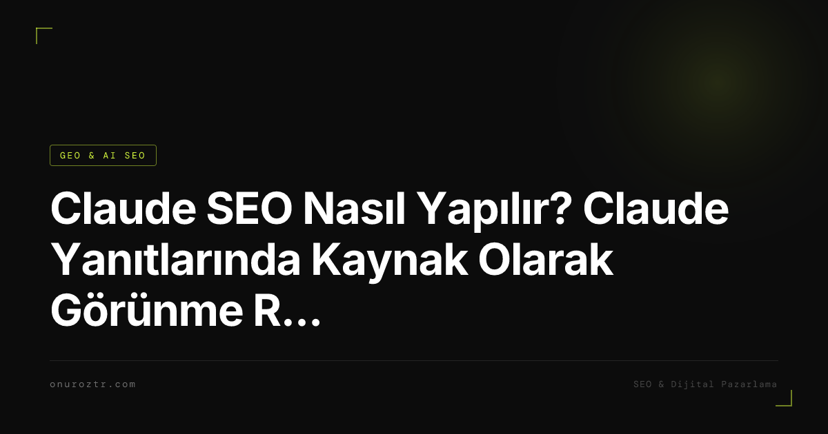 Claude SEO Nasıl Yapılır? Claude Yanıtlarında Kaynak Olarak Görünme Rehberi