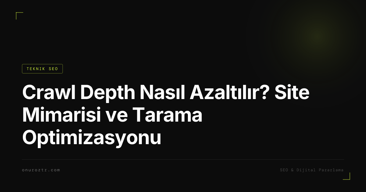 Crawl Depth Nasıl Azaltılır? Site Mimarisi ve Tarama Optimizasyonu