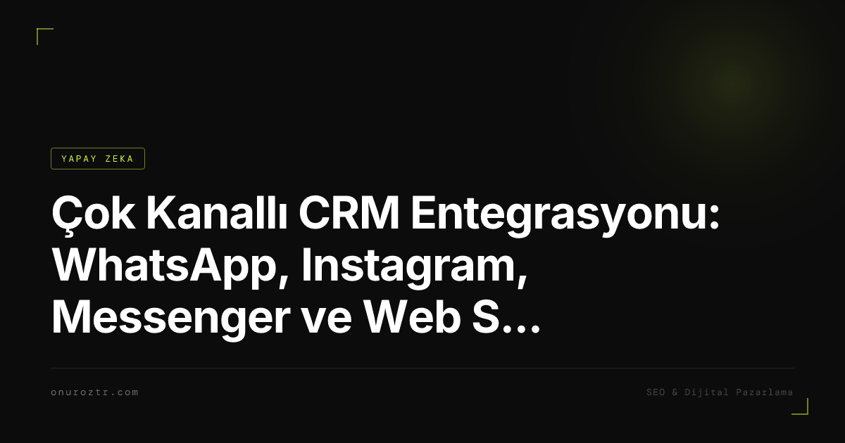 Çok Kanallı CRM Entegrasyonu: WhatsApp, Instagram, Messenger ve Web Sitesi Bağlantısı
