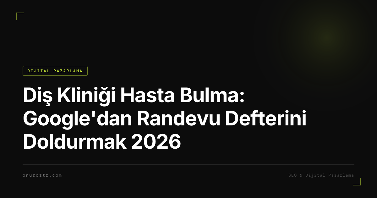 Diş Kliniği Hasta Bulma: Google'dan Randevu Defterini Doldurmak 2026