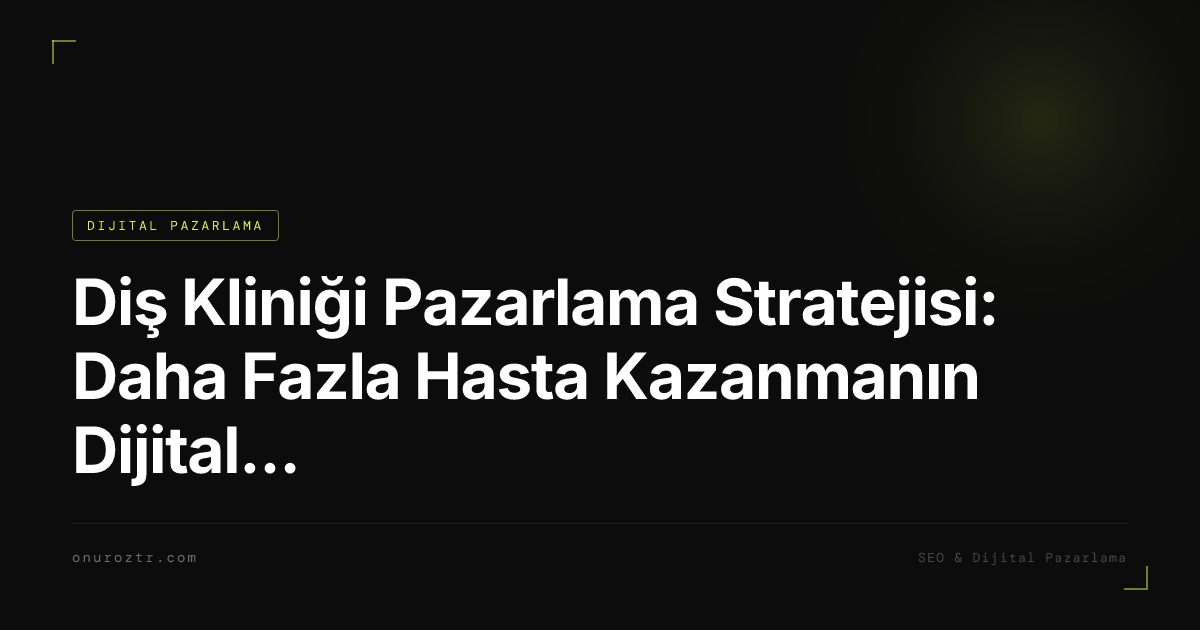 Diş Kliniği Pazarlama Stratejisi: Daha Fazla Hasta Kazanmanın Dijital Yolları 2026