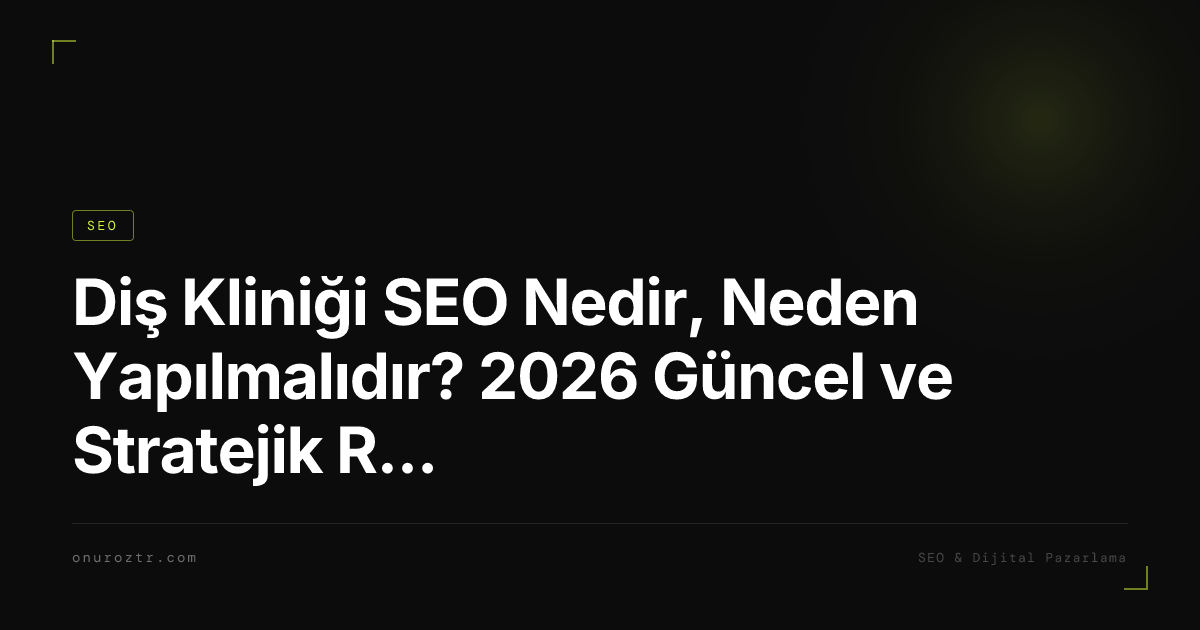 Diş Kliniği SEO Nedir, Neden Yapılmalıdır? 2026 Güncel ve Stratejik Rehber