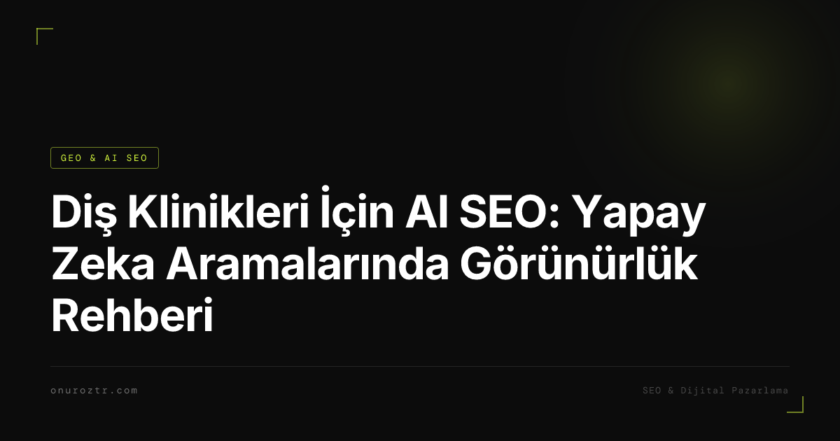 Diş Klinikleri İçin AI SEO: Yapay Zeka Aramalarında Görünürlük Rehberi