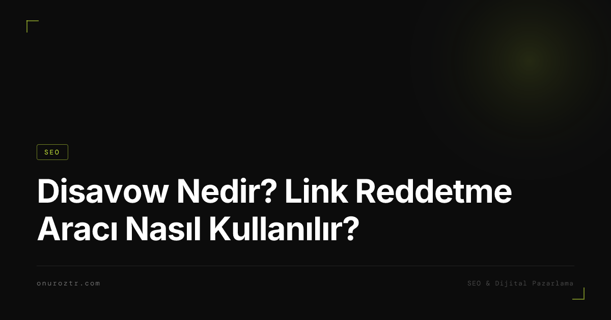 Disavow Nedir? Link Reddetme Aracı Nasıl Kullanılır?