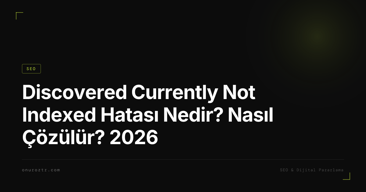 Discovered Currently Not Indexed Hatası Nedir? Nasıl Çözülür? 2026