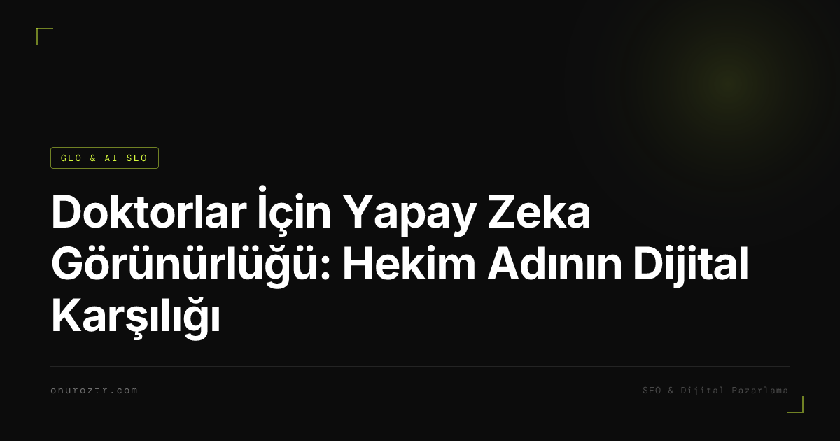 Doktorlar İçin Yapay Zeka Görünürlüğü: Hekim Adının Dijital Karşılığı