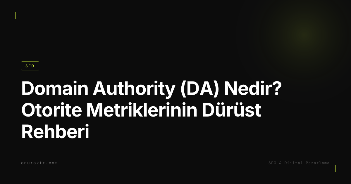 Domain Authority (DA) Nedir? Otorite Metriklerinin Dürüst Rehberi