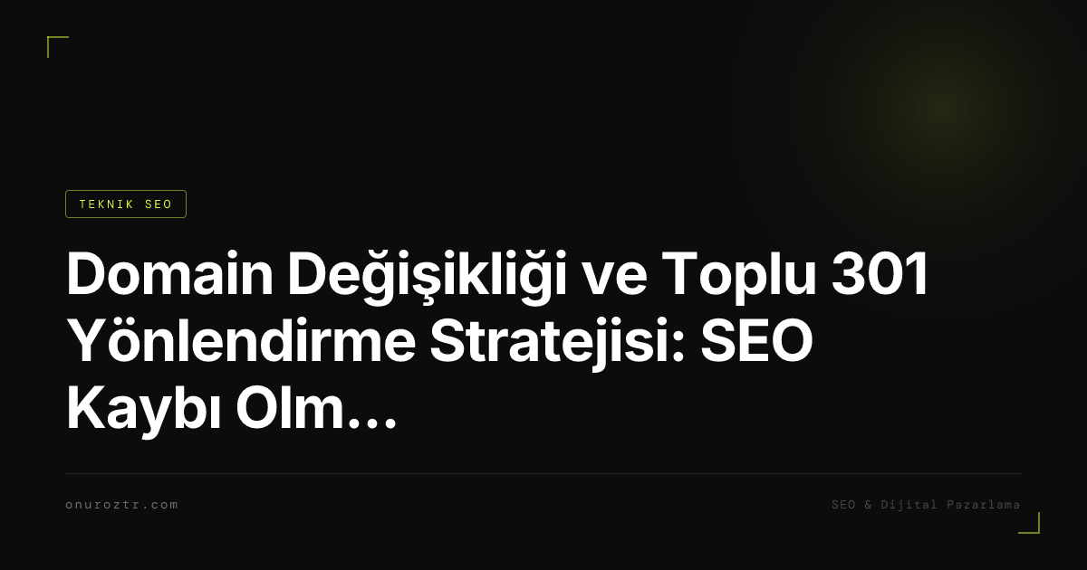 Domain Değişikliği ve Toplu 301 Yönlendirme Stratejisi: SEO Kaybı Olmadan Geçiş