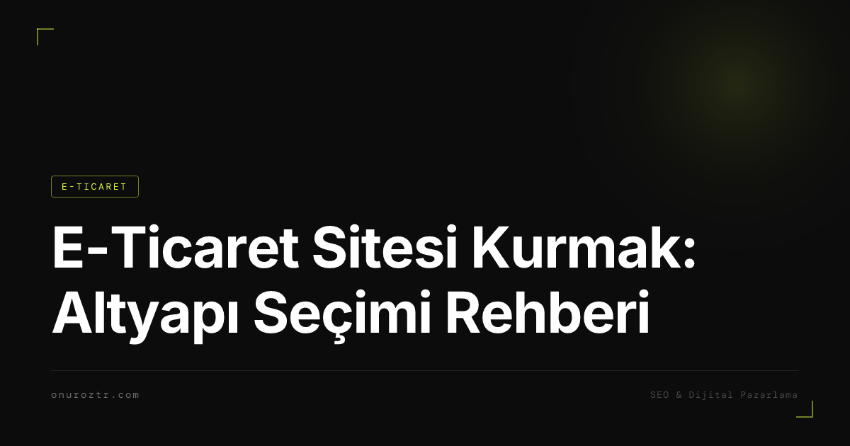 E-Ticaret Sitesi Kurmak: Altyapı Seçimi Rehberi
