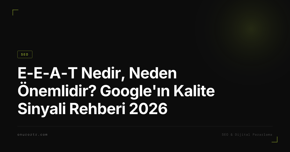E-E-A-T Nedir, Neden Önemlidir? Google'ın Kalite Sinyali Rehberi 2026