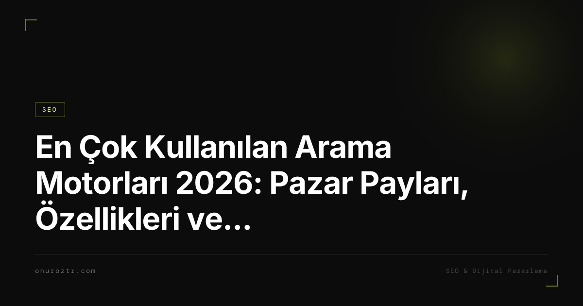 En Çok Kullanılan Arama Motorları 2026: Pazar Payları, Özellikleri ve SEO Rehberi