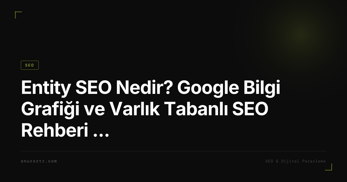 Entity SEO Nedir? Google Bilgi Grafiği ve Varlık Tabanlı SEO Rehberi 2026