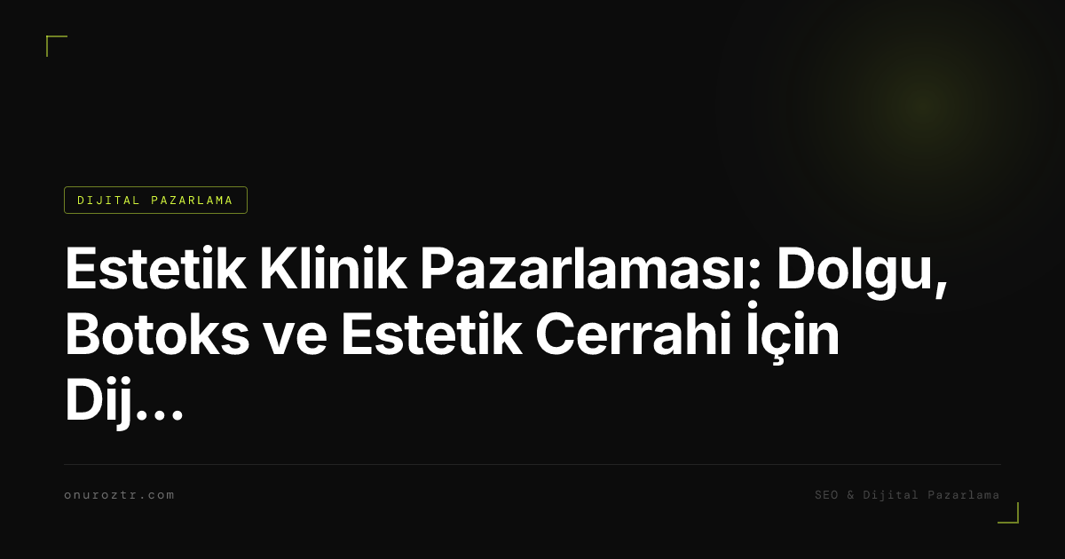 Estetik Klinik Pazarlaması: Dolgu, Botoks ve Estetik Cerrahi İçin Dijital Strateji 2026