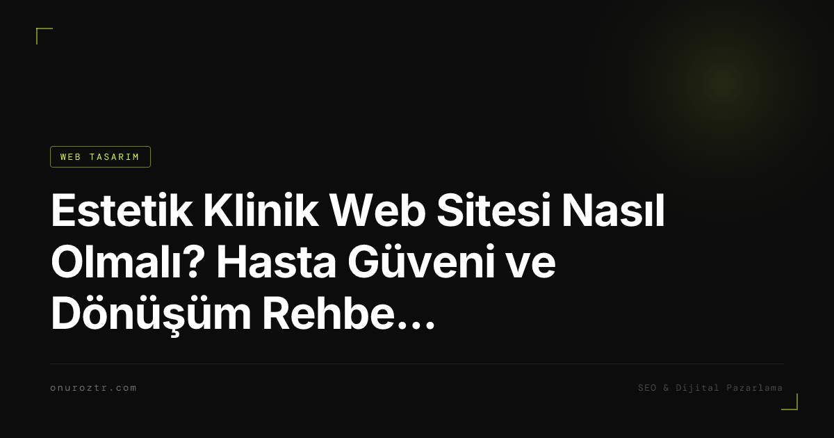 Estetik Klinik Web Sitesi Nasıl Olmalı? Hasta Güveni ve Dönüşüm Rehberi 2026