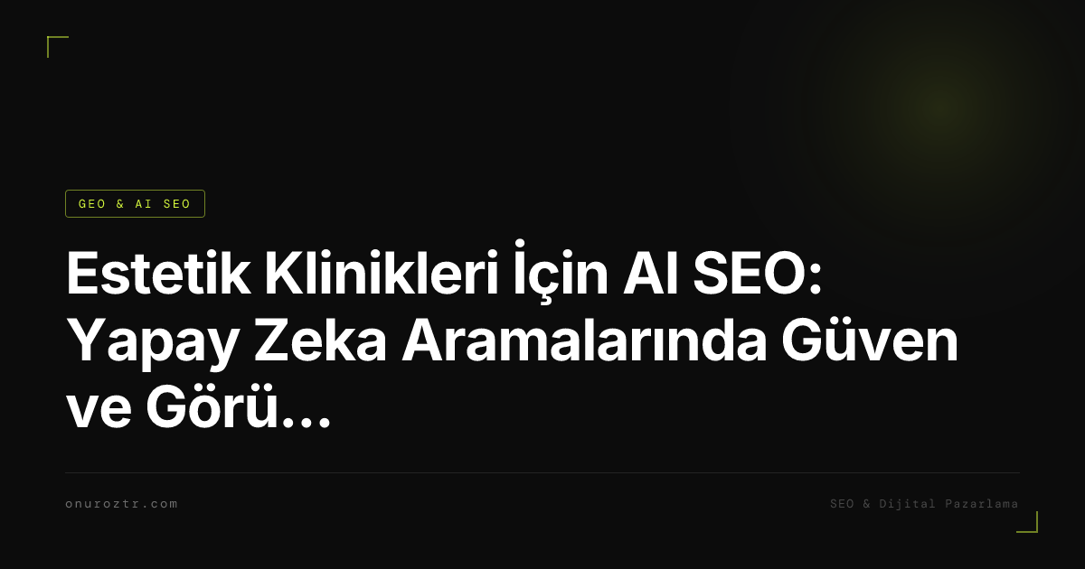 Estetik Klinikleri İçin AI SEO: Yapay Zeka Aramalarında Güven ve Görünürlük