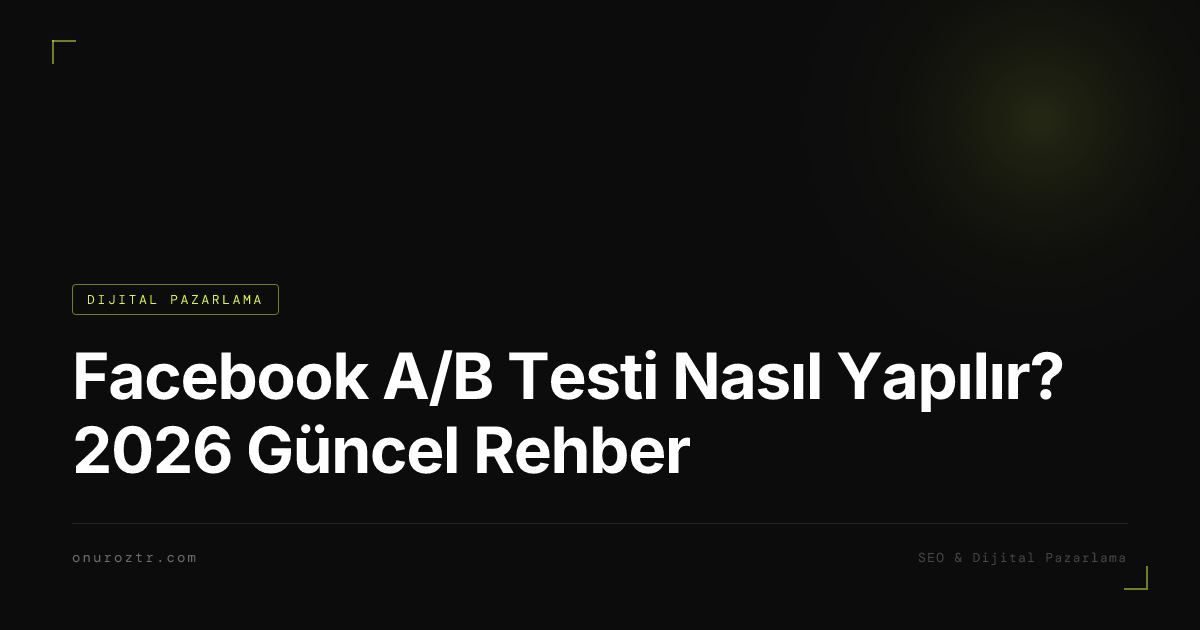 Facebook A/B Testi Nasıl Yapılır? 2026 Güncel Rehber