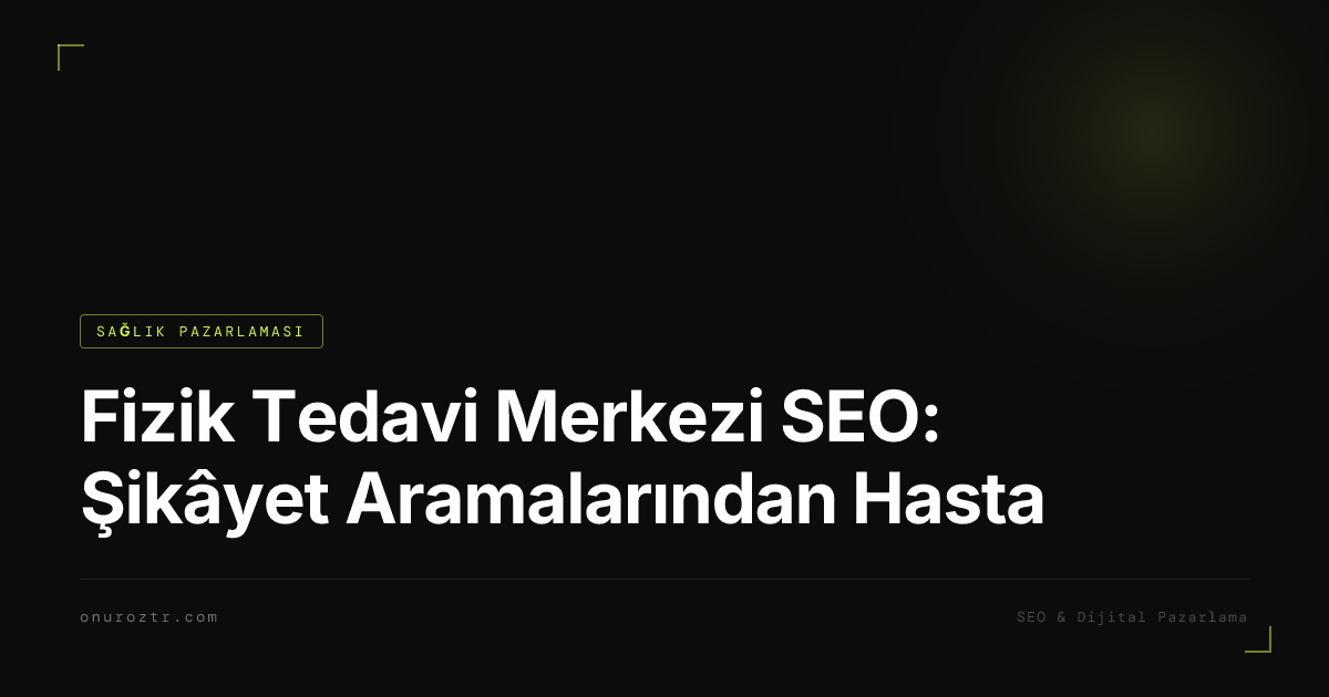 Fizik Tedavi Merkezi SEO: Şikâyet Aramalarından Hasta