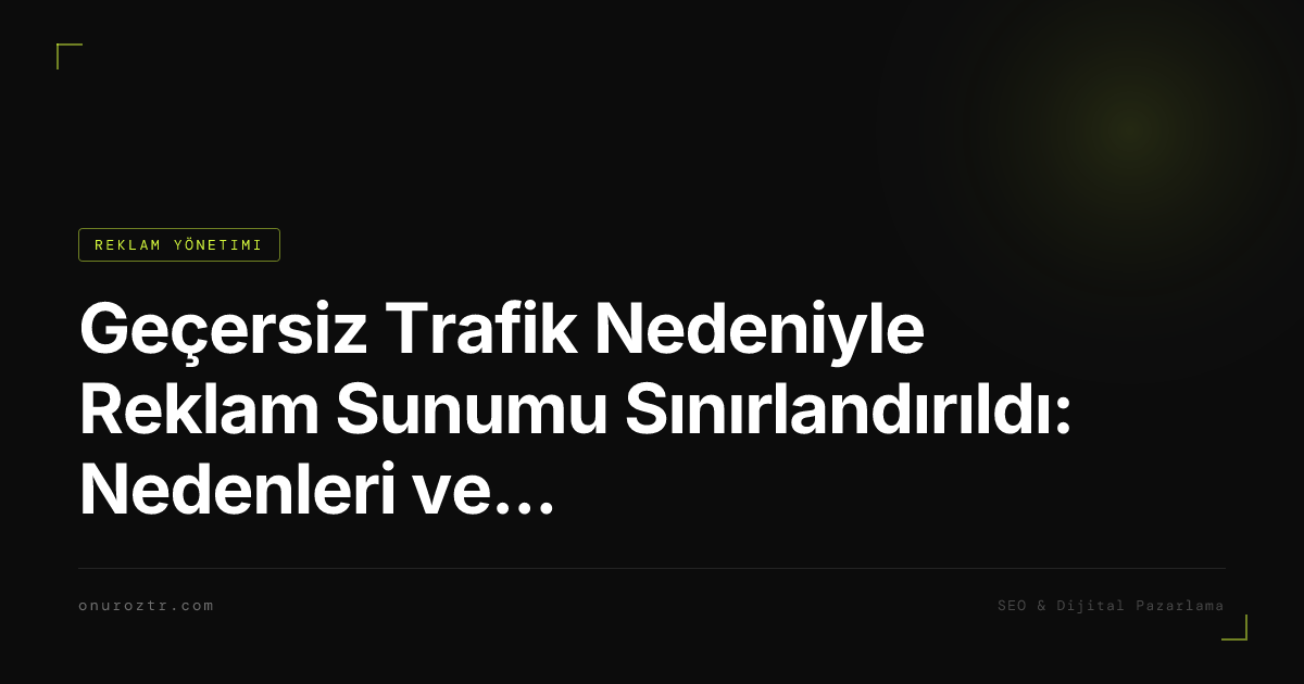 Geçersiz Trafik Nedeniyle Reklam Sunumu Sınırlandırıldı: Nedenleri ve Çözümü