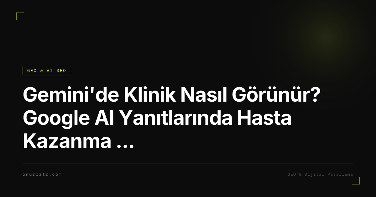 Gemini'de Klinik Nasıl Görünür? Google AI Yanıtlarında Hasta Kazanma Rehberi