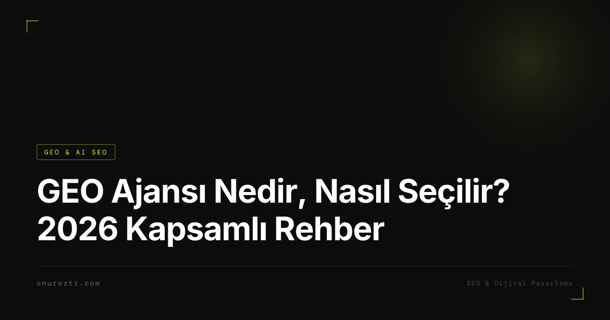 GEO Ajansı Nedir, Nasıl Seçilir? 2026 Kapsamlı Rehber