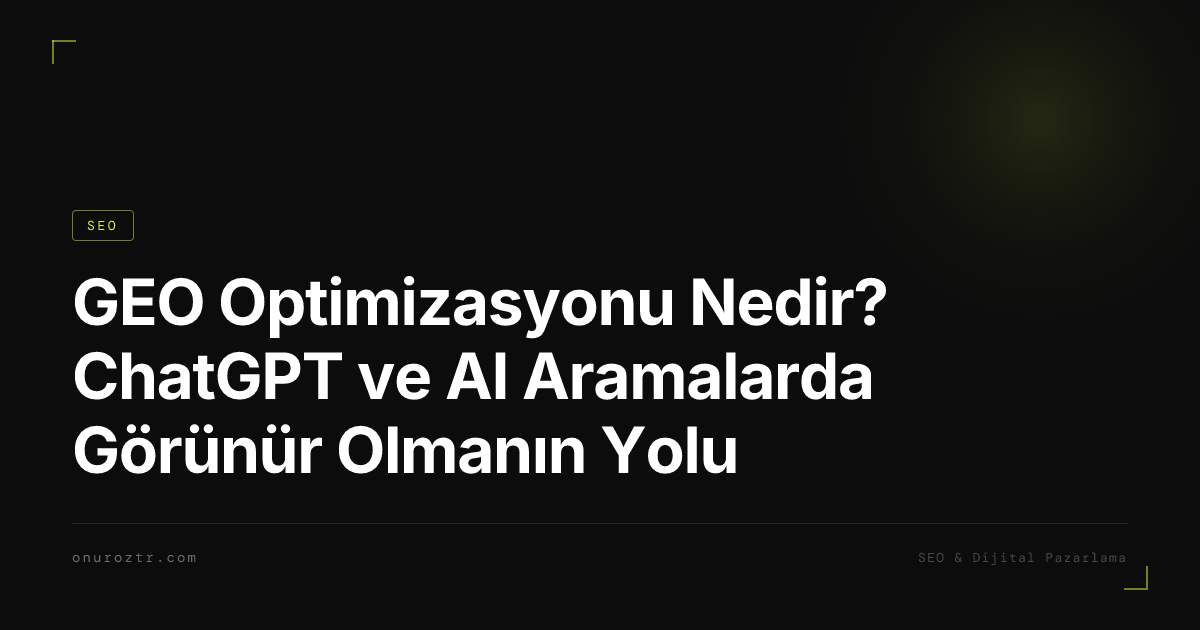 GEO Optimizasyonu Nedir? ChatGPT ve AI Aramalarda Görünür Olmanın Yolu