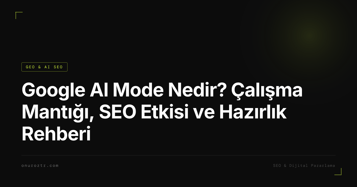 Google AI Mode Nedir? Çalışma Mantığı, SEO Etkisi ve Hazırlık Rehberi