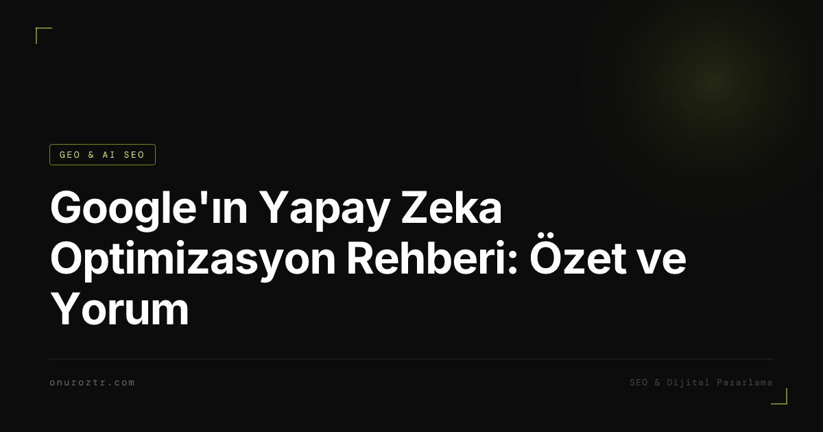 Google'ın Yapay Zeka Optimizasyon Rehberi: Özet ve Yorum