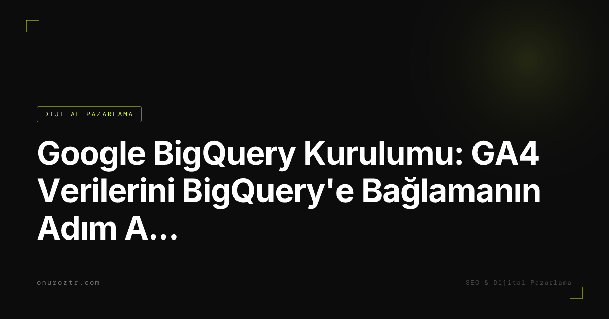 Google BigQuery Kurulumu: GA4 Verilerini BigQuery'e Bağlamanın Adım Adım Rehberi