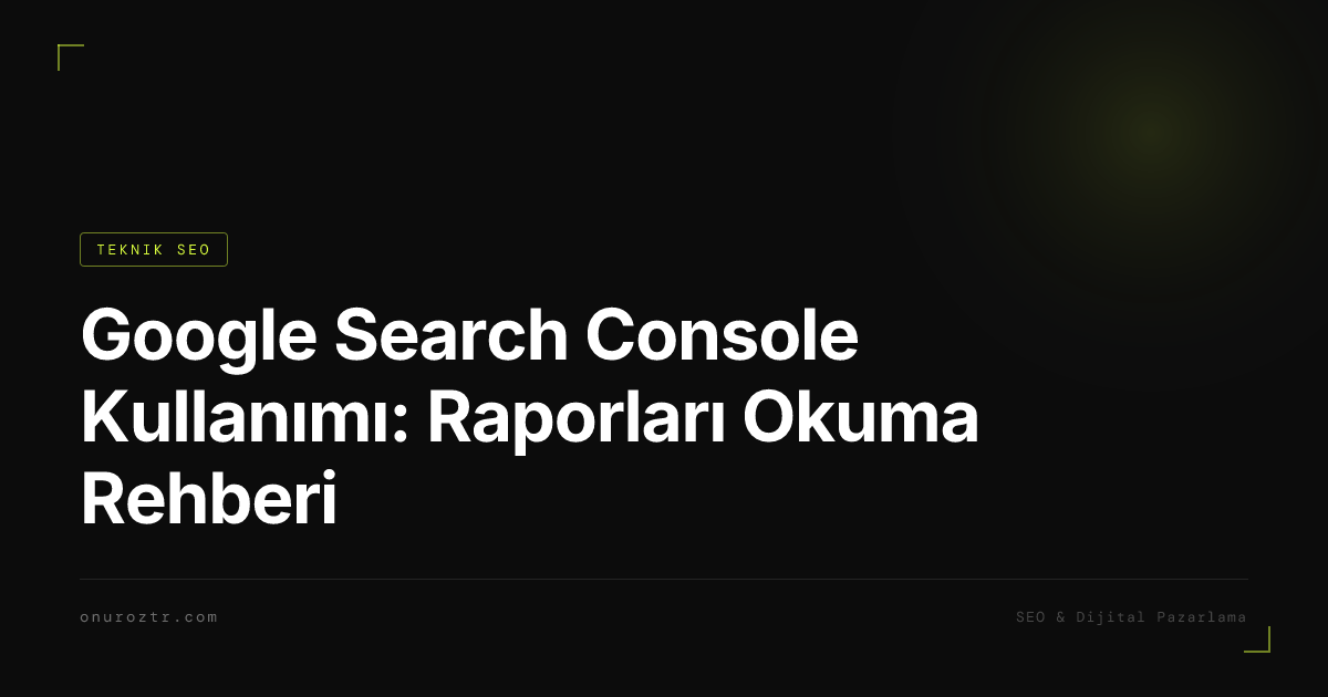 Google Search Console Kullanımı: Raporları Okuma Rehberi