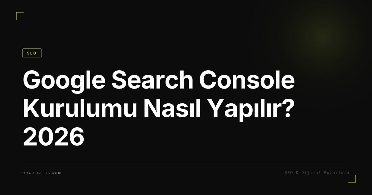 Google Search Console Kurulumu Nasıl Yapılır? 2026
